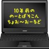 10年前のノートPCは現役可能か。10年の時の流れは伊達ではなかった